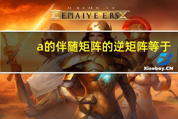 a的伴随矩阵的逆矩阵等于