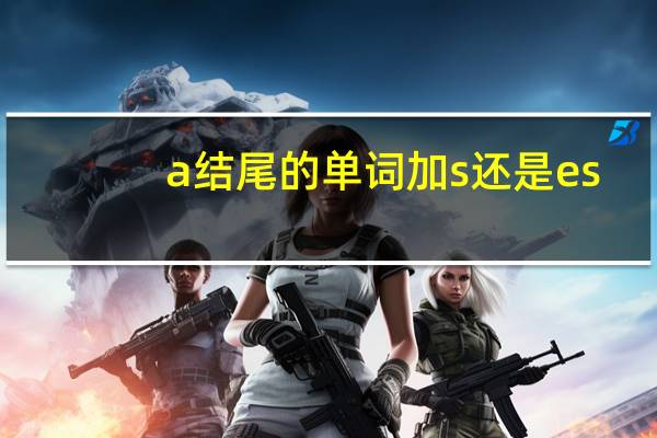 a结尾的单词加s还是es