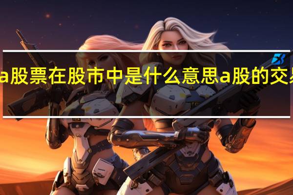 a股票在股市中是什么意思 a股的交易规则