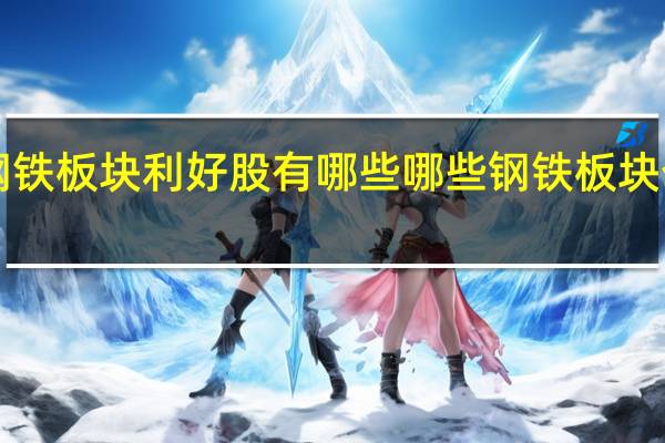 a股钢铁板块利好股有哪些 哪些钢铁板块个股受利好