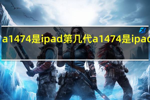 a1474是ipad第几代 a1474是ipad几代