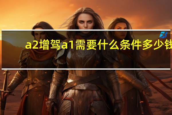 a2增驾a1需要什么条件多少钱