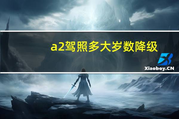 a2驾照多大岁数降级