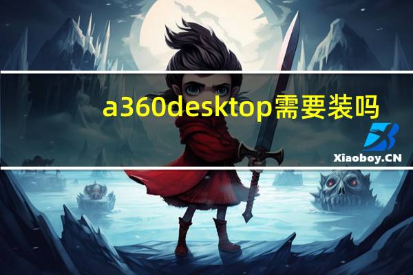 a360 desktop需要装吗（a360 desktop）