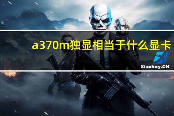 a370m独显相当于什么显卡