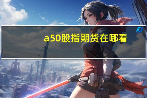 a50股指期货在哪看(a50股指期货)