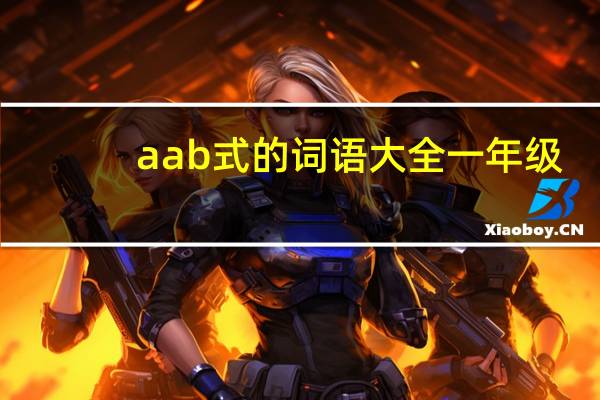 aab式的词语大全一年级（aab式的词语大全）