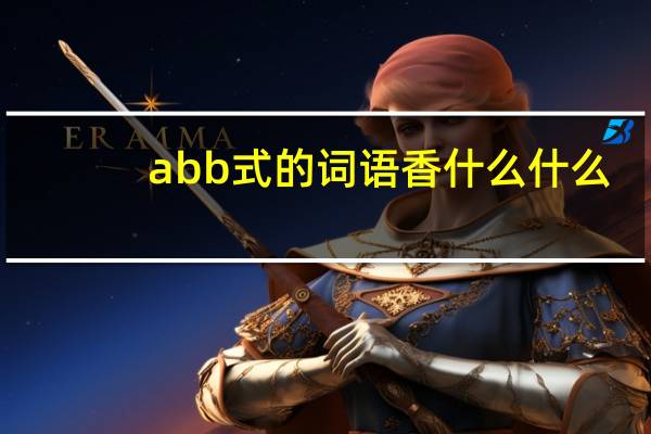 abb式的词语香什么什么