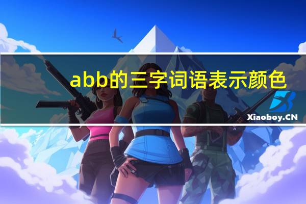 abb的三字词语表示颜色（ABB的三字词语）