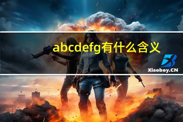 abcdefg有什么含义（abcdefg的含义是什么意思）