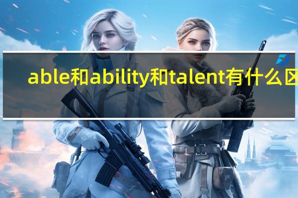 able和ability和talent有什么区别