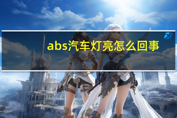 abs汽车灯亮怎么回事