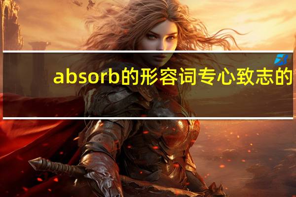 absorb的形容词专心致志的