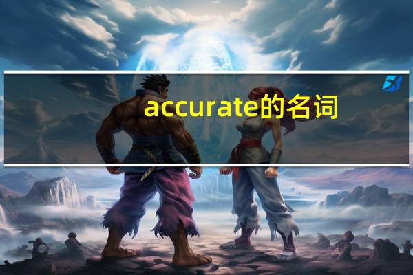 accurate的名词（accurate是什么意思）