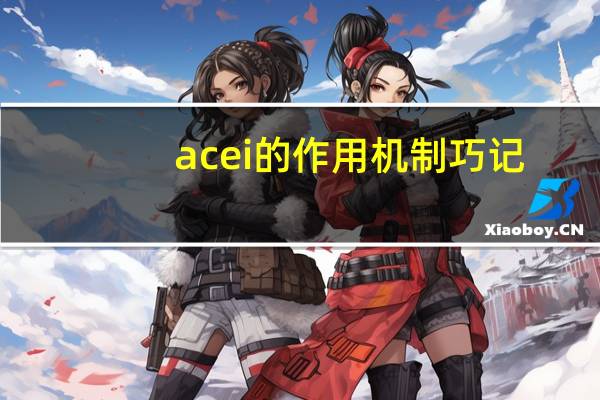 acei的作用机制巧记（acei的作用机制）