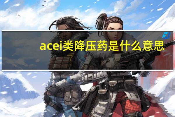 acei类降压药是什么意思（acei类降压药特点）