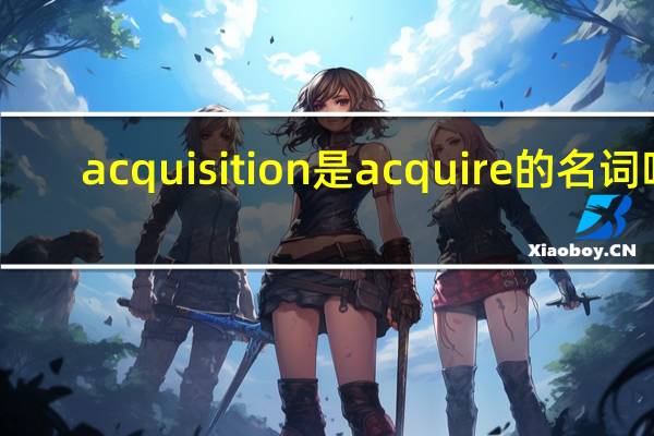 acquisition是acquire的名词吗