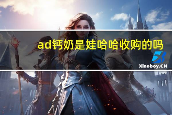 ad钙奶是娃哈哈收购的吗