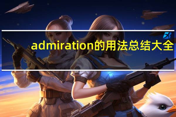 admiration的用法总结大全