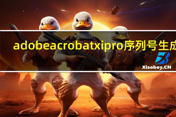adobe acrobat xi pro序列号生成器（adobe acrobat xi pro序列号）