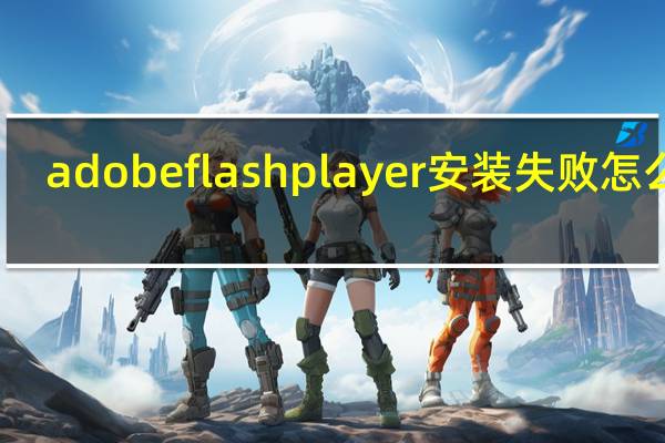 adobe flash player安装失败怎么办（adboe flash player）