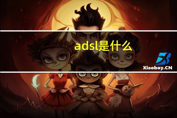 adsl是什么?（adsl什么意思）