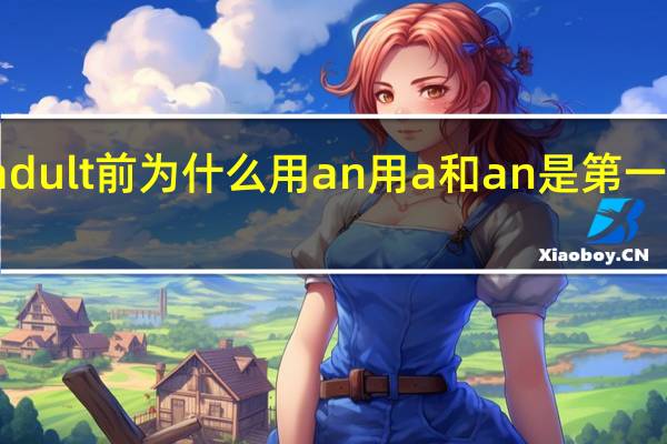 adult前为什么用an用a和an是第一个发音