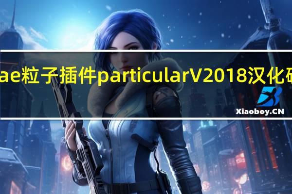 ae粒子插件particular V2018 汉化破解版（ae粒子插件particular V2018 汉化破解版功能简介）