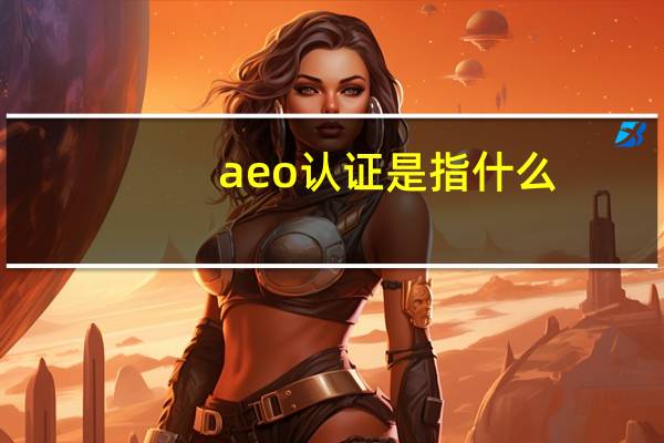 aeo认证是指什么