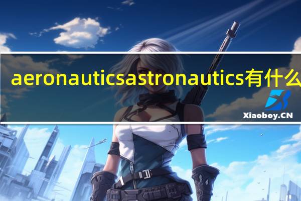 aeronautics astronautics有什么区别