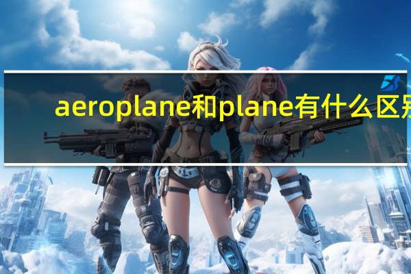 aeroplane和plane有什么区别