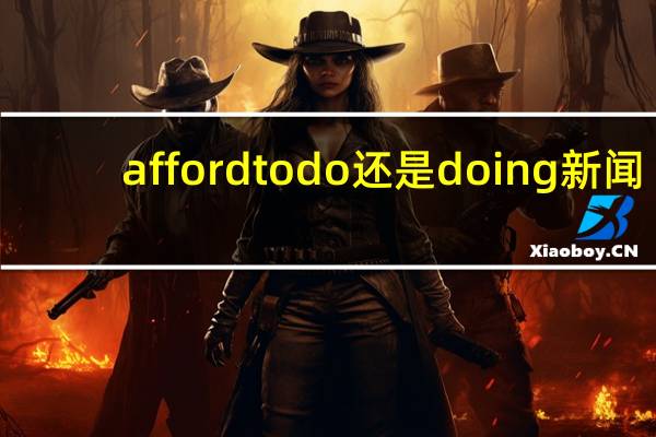 afford to do还是doing 新闻