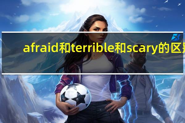 afraid和terrible和scary的区别