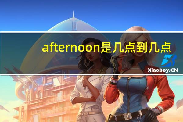afternoon是几点到几点?