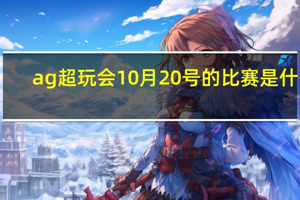 ag超玩会10月20号的比赛是什么(王者荣耀ag超玩会10月20号的比赛日程安排 快吧手游)