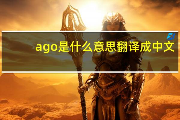 ago是什么意思翻译成中文（ago是什么意思）