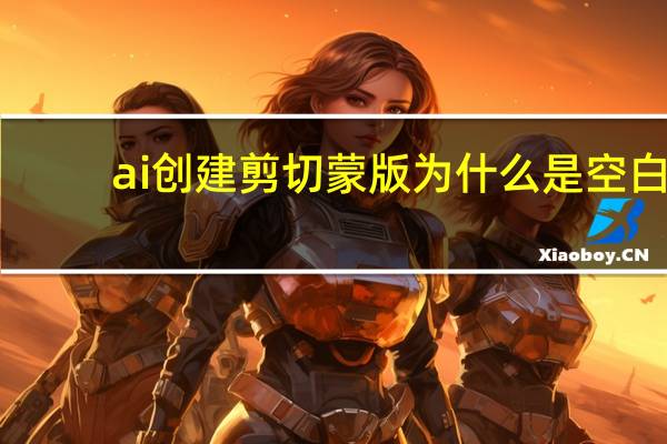 ai创建剪切蒙版为什么是空白（ai怎么创建剪切蒙版）