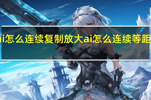 ai怎么连续复制放大 ai怎么连续等距离复制