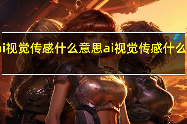 ai视觉传感什么意思ai视觉传感什么意思呀