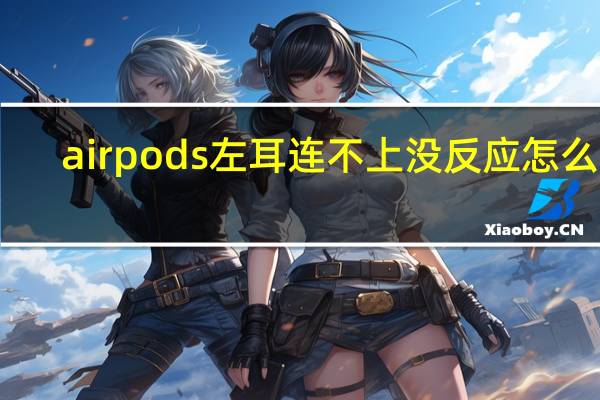 airpods左耳连不上没反应怎么办（airpods左耳连不上）