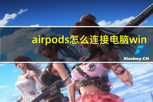 airpods怎么连接电脑win（airpods怎么连接电脑）