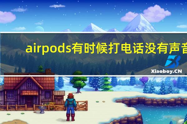 airpods有时候打电话没有声音（airpods打电话没有声音）