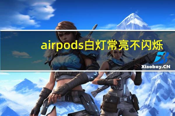 airpods白灯常亮不闪烁（airpods白灯不闪烁）