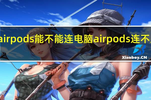 airpods能不能连电脑 airpods连不上电脑