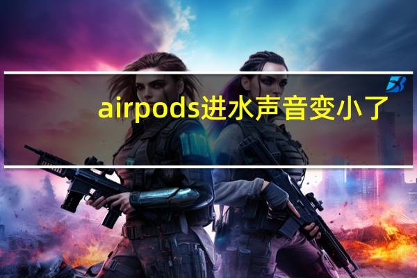 airpods进水声音变小了（airpods进水声音变小了）