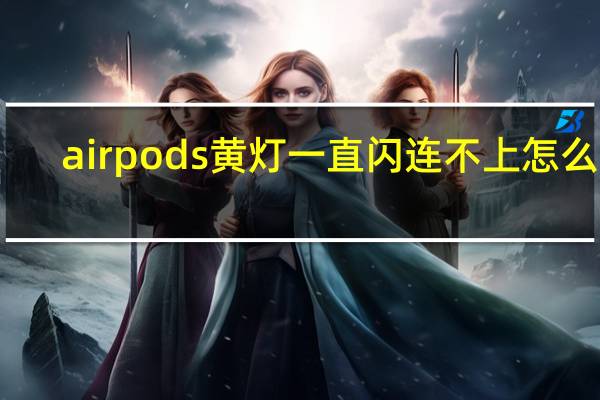 airpods黄灯一直闪连不上怎么办
