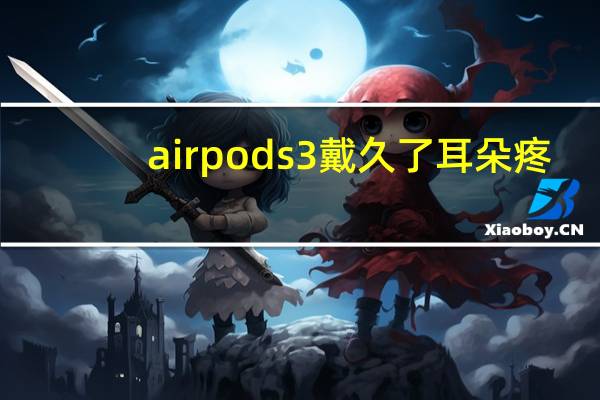 airpods3戴久了耳朵疼(airpods左边耳朵没声音)