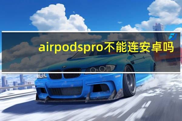 airpodspro不能连安卓吗（airpods pro能连安卓吗）