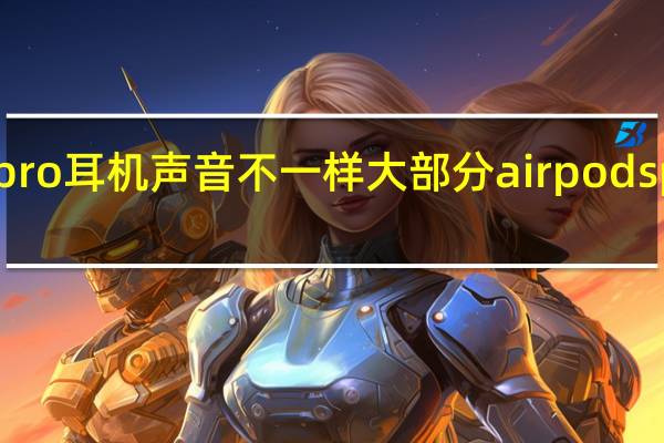 airpods pro耳机声音不一样大 部分airpodspro现声音问题