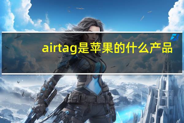 airtag是苹果的什么产品（多个传闻证实苹果确实购买了购买AirTag商标的权利）